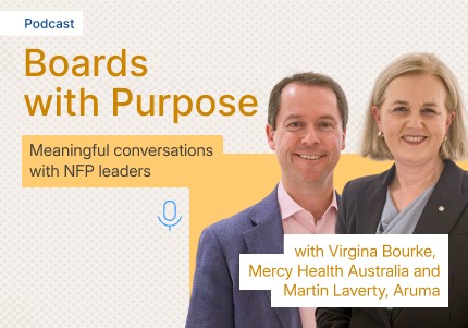 Boards with Purpose - Meaningful conversations with NFP leaders -  Virginia Bourke (Chair, Mercy Health Australia) and Martin Laverty (CEO, Aruma) 